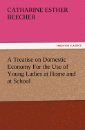 A Treatise on Domestic Economy for the Use of Young Ladies at Home and at School