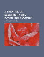 A Treatise on Electricity and Magnetism Volume 1