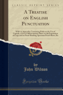 A Treatise on English Punctuation: With an Appendix, Containing Rules on the Use of Capitals, a List of Abbreviations, Hints on the Preparation of Copy and on Proof-Reading, Specimen Proof-Sheet, Etc (Classic Reprint)
