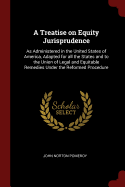 A Treatise on Equity Jurisprudence: As Administered in the United States of America, Adapted for all the States and to the Union of Legal and Equitable Remedies Under the Reformed Procedure