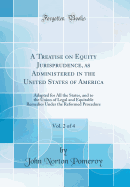 A Treatise on Equity Jurisprudence, as Administered in the United States of America, Vol. 2 of 4: Adapted for All the States, and to the Union of Legal and Equitable Remedies Under the Reformed Procedure (Classic Reprint)