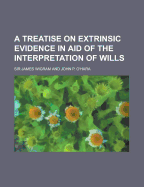 A Treatise on Extrinsic Evidence in Aid of the Interpretation of Wills