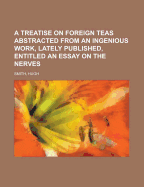 A Treatise on Foreign Teas Abstracted from an Ingenious Work, Lately Published, Entitled an Essay on the Nerves