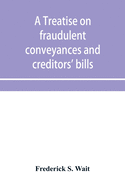 A treatise on fraudulent conveyances and creditors' bills