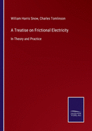 A Treatise on Frictional Electricity: In Theory and Practice