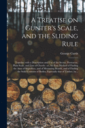 A Treatise on Gunter's Scale, and the Sliding Rule: Together With a Description and Use of the Sector, Protractor, Plain Scale, and Line of Chords: or, An Easy Method of Finding the Area of Superfices, and of Measuring Boards, and of Finding The...