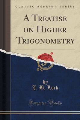 A Treatise on Higher Trigonometry (Classic Reprint) - Lock, J B