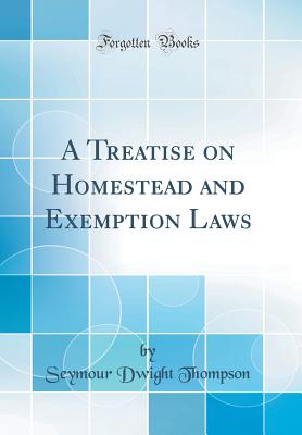 A Treatise on Homestead and Exemption Laws (Classic Reprint) - Thompson, Seymour Dwight