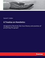 A Treatise on Homiletics: designed to illustrate the true theory and practice of preaching the gospel