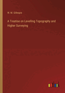 A Treatise on Levelling Topography and Higher Surveying