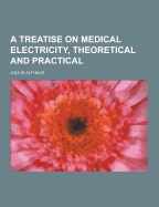 A Treatise on Medical Electricity, Theoretical and Practical