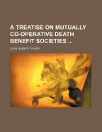 A Treatise on Mutually Co-Operative Death Benefit Societies