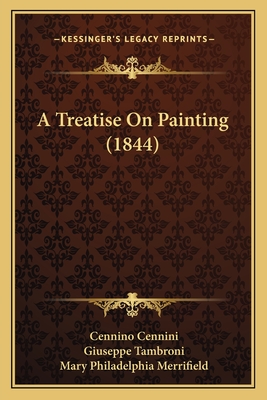 A Treatise On Painting (1844) - Cennini, Cennino, and Tambroni, Giuseppe (Introduction by), and Merrifield, Mary Philadelphia (Translated by)