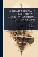 A Treatise on Plane Co-ordinate Geometry. Solutions to the Problems;