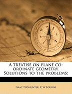 A Treatise on Plane Co-Ordinate Geometry. Solutions to the Problems;