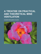 A Treatise on Practical and Theoretical Mine Ventilation
