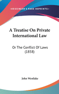 A Treatise On Private International Law: Or The Conflict Of Laws (1858)