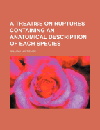 A Treatise on Ruptures Containing an Anatomical Description of Each Species