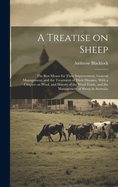 A Treatise on Sheep; the Best Means for Their Improvement, General Management, and the Treatment of Their Diseases. With a Chapter on Wool, and History of the Wool Trade, and the Management of Sheep in Australia