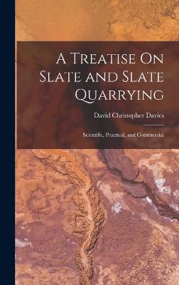 A Treatise On Slate and Slate Quarrying: Scientific, Practical, and Commercial - Davies, David Christopher