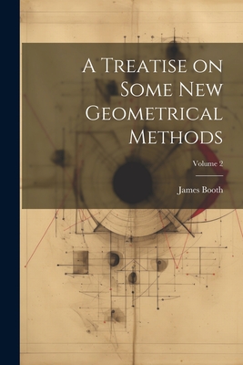 A Treatise on Some new Geometrical Methods; Volume 2 - Booth, James