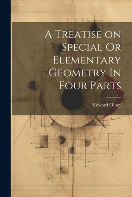 A Treatise on Special Or Elementary Geometry In Four Parts - Olney, Edward