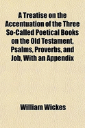 A Treatise on the Accentuation of the Three So-Called Poetical Books on the Old Testament, Psalms, Proverbs, and Job: With an Appendix Containing the Treatise, Assigned to R. Jehuda Ben-Bil'am, on the Same Subject, in the Original Arabic