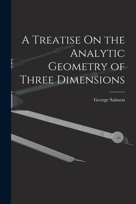 A Treatise On the Analytic Geometry of Three Dimensions - Salmon, George