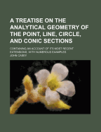 A Treatise on the Analytical Geometry of the Point, Line, Circle, and Conic Sections: Containing an Account of Its Most Recent Extensions, with Numerous Examples