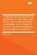 A Treatise on the Analytical Geometry of the Point, Line, Circle, and Conic Sections, Containing an Account of Its Most Recent Extensions; With Numerous Examples