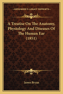 A Treatise on the Anatomy, Physiology and Diseases of the Human Ear (1851)