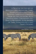 A Treatise on the art of Breeding and Managing Tame, Domesticated, and Fancy Pigeons, Carefully Compiled From the Best Authors, With Observations, Containing all That is Necessary to be Known of Tame, Domesticated, and Fancy Pigeons