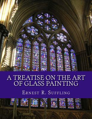 A Treatise On The Art of Glass Painting: With a Review of Stained Glass and Ancient Glass - Chambers, Roger (Introduction by), and Suffling, Ernest R