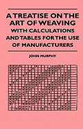 A Treatise on the Art of Weaving, with Calculations and Tables for the Use of Manufacturers