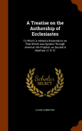 A Treatise on the Authorship of Ecclesiastes: To Which is Added a Dissertation on That Which was Spoken Through Jeremiah the Prophet, as Quoted in Matthew 27.9-10