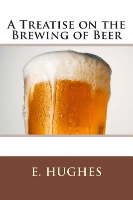 A Treatise on the Brewing of Beer - Hughes, E