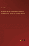 A Treatise on the Building and Ornamental Stones of Great Britain and Foreign Countries