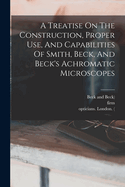 A Treatise On The Construction, Proper Use, And Capabilities Of Smith, Beck, And Beck's Achromatic Microscopes