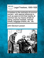 A treatise on the contracts of common carriers: with special reference to such as seek to limit their liability at common law, by means of bills of lading, express receipts, railroad tickets, baggage checks, etc., etc. - Lawson, John Davison