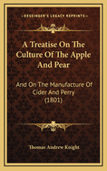 A Treatise on the Culture of the Apple & Pear: And on the Manufacture of Cider & Perry