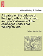 A Treatise on the Defence of Portugal, with a Military Map ... and Principal Events of the Campaigns Under Lord Wellington, Etc.