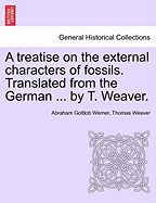 A Treatise on the External Characters of Fossils. Translated from the German ... by T. Weaver.