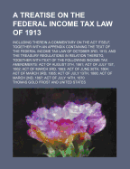 A Treatise on the Federal Income Tax Law of 1913: Including Therein a Commentary on the ACT Itself, Together with an Appendix Containing the Text of the Federal Income Tax Law of October 3rd, 1913, and the Treasury Regulations in Relation Thereto, Togeth