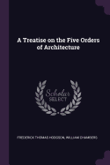 A Treatise on the Five Orders of Architecture