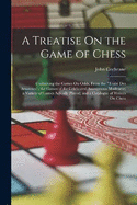 A Treatise On the Game of Chess: Containing the Games On Odds, From the "Trait Des Amateurs"; the Games of the Celebrated Anonymous Modenese; a Variety of Games Actually Played; and a Catalogue of Writers On Chess