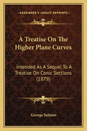 A Treatise On The Higher Plane Curves: Intended As A Sequel To A Treatise On Conic Sections (1879)