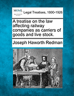 A Treatise on the Law Affecting Railway Companies as Carriers of Goods and Live Stock