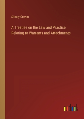 A Treatise on the Law and Practice Relating to Warrants and Attachments - Cowen, Sidney