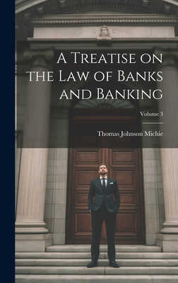 A Treatise on the Law of Banks and Banking; Volume 3 - Michie, Thomas Johnson B 1867 (Creator)