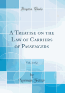 A Treatise on the Law of Carriers of Passengers, Vol. 1 of 2 (Classic Reprint)